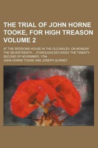 Cover of The Trial of John Horne Tooke, for High Treason Volume 2; At the Sessions House in the Old Bailey, on Monday the Seventeenth [Through] Saturday the Twenty-Second of November, 1794