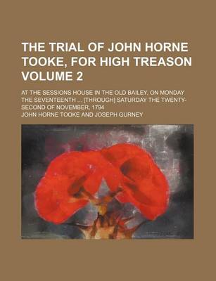 Book cover for The Trial of John Horne Tooke, for High Treason Volume 2; At the Sessions House in the Old Bailey, on Monday the Seventeenth [Through] Saturday the Twenty-Second of November, 1794