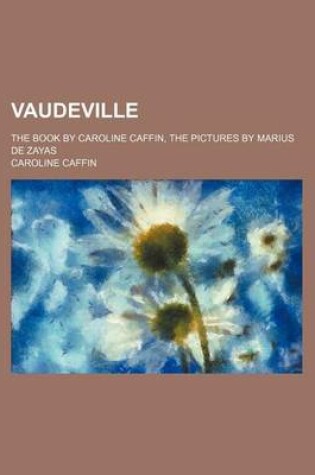 Cover of Vaudeville; The Book by Caroline Caffin, the Pictures by Marius de Zayas