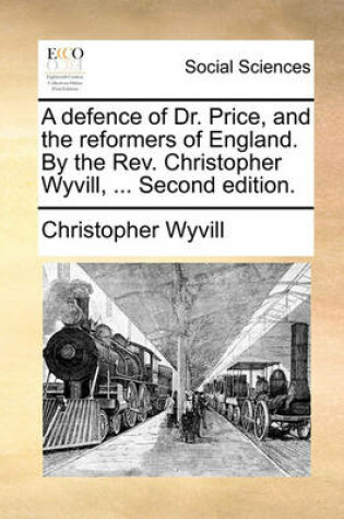 Cover of A Defence of Dr. Price, and the Reformers of England. by the Rev. Christopher Wyvill, ... Second Edition.