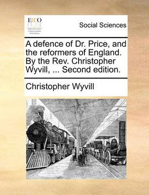 Book cover for A Defence of Dr. Price, and the Reformers of England. by the Rev. Christopher Wyvill, ... Second Edition.