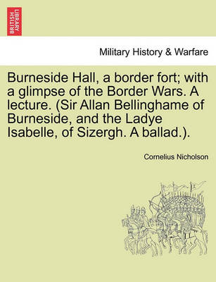 Book cover for Burneside Hall, a Border Fort; With a Glimpse of the Border Wars. a Lecture. (Sir Allan Bellinghame of Burneside, and the Ladye Isabelle, of Sizergh. a Ballad.).