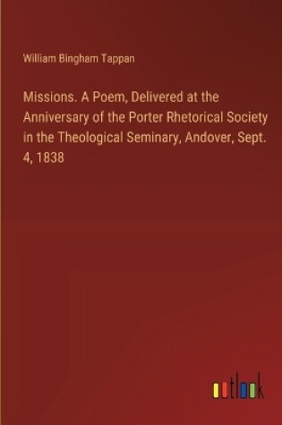 Cover of Missions. A Poem, Delivered at the Anniversary of the Porter Rhetorical Society in the Theological Seminary, Andover, Sept. 4, 1838