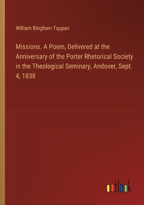 Book cover for Missions. A Poem, Delivered at the Anniversary of the Porter Rhetorical Society in the Theological Seminary, Andover, Sept. 4, 1838