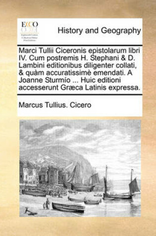 Cover of Marci Tullii Ciceronis Epistolarum Libri IV. Cum Postremis H. Stephani & D. Lambini Editionibus Diligenter Collati, & Qum Accuratissim Emendati. a Joanne Sturmo ... Huic Editioni Accesserunt Gr]ca Latinis Expressa.