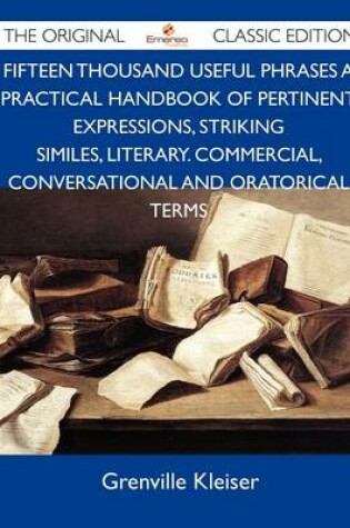 Cover of Fifteen Thousand Useful Phrases a Practical Handbook of Pertinent Expressions, Striking Similes, Literary. Commercial, Conversational and Oratorical T