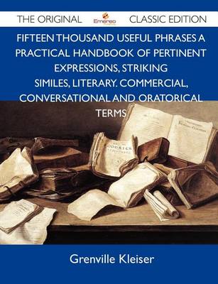 Book cover for Fifteen Thousand Useful Phrases a Practical Handbook of Pertinent Expressions, Striking Similes, Literary. Commercial, Conversational and Oratorical T