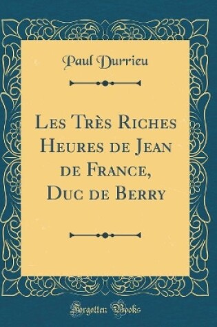 Cover of Les Très Riches Heures de Jean de France, Duc de Berry (Classic Reprint)