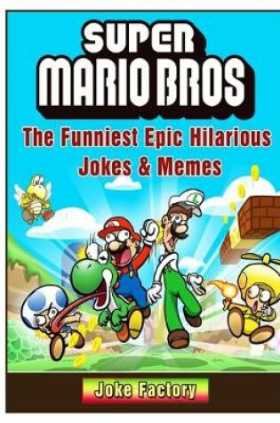 Cover of Super Mario Bros The Funniest Epic Hilarious Jokes & Memes