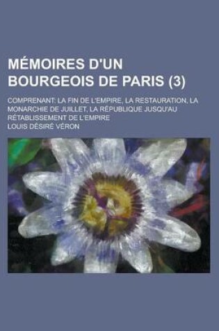 Cover of Memoires D'Un Bourgeois de Paris (3); Comprenant La Fin de L'Empire, La Restauration, La Monarchie de Juillet, La Republique Jusqu'au Retablissement de L'Empire