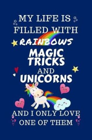 Cover of My Life Is Filled With Rainbows Magic Tricks And Unicorns And I Only Love One Of Them