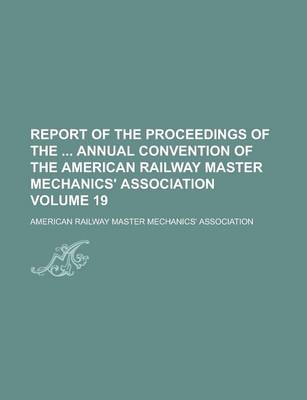 Book cover for Report of the Proceedings of the Annual Convention of the American Railway Master Mechanics' Association Volume 19