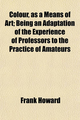 Book cover for Colour, as a Means of Art; Being an Adaptation of the Experience of Professors to the Practice of Amateurs