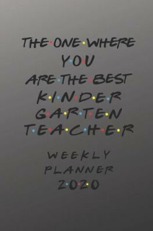 Cover of Kindergarten Teacher Weekly Planner 2020 - The One Where You Are The Best