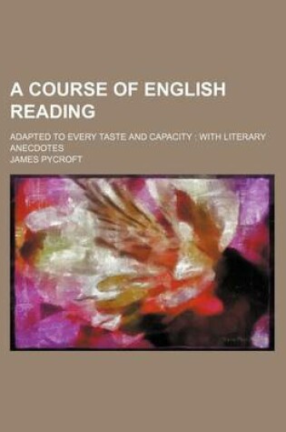 Cover of A Course of English Reading; Adapted to Every Taste and Capacity with Literary Anecdotes