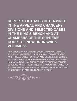 Book cover for Reports of Cases Determined in the Appeal and Chancery Divisions and Selected Cases in the King's Bench and at Chambers of the Supreme Court of New Brunswick Volume 25