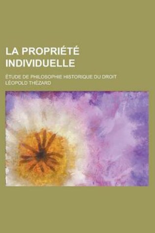 Cover of La Propriete Individuelle; Etude de Philosophie Historique Du Droit