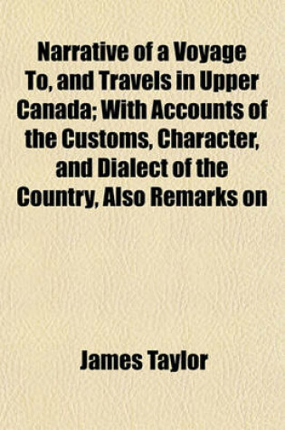 Cover of Narrative of a Voyage To, and Travels in Upper Canada; With Accounts of the Customs, Character, and Dialect of the Country, Also Remarks on Emigration, Agriculture, &C