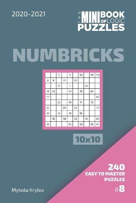 Book cover for The Mini Book Of Logic Puzzles 2020-2021. Numbricks 10x10 - 240 Easy To Master Puzzles. #8