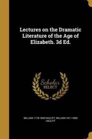 Cover of Lectures on the Dramatic Literature of the Age of Elizabeth. 3D Ed.