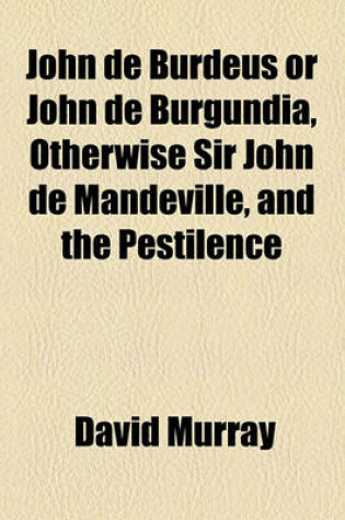 Cover of John de Burdeus or John de Burgundia, Otherwise Sir John de Mandeville, and the Pestilence