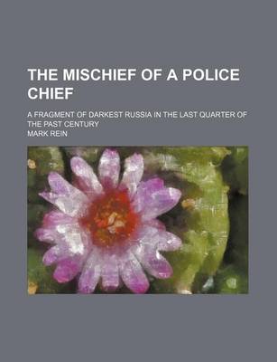 Book cover for The Mischief of a Police Chief; A Fragment of Darkest Russia in the Last Quarter of the Past Century