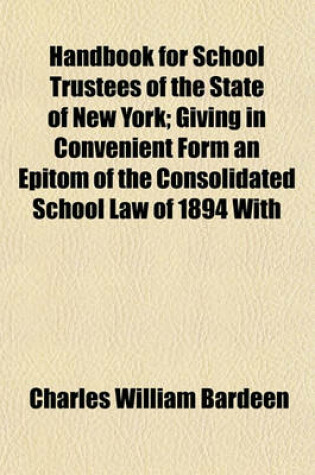 Cover of Handbook for School Trustees of the State of New York; Giving in Convenient Form an Epitom [!] of the Consolidated School Law of 1894, with References to the Code of Public Instruction