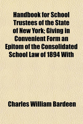 Book cover for Handbook for School Trustees of the State of New York; Giving in Convenient Form an Epitom [!] of the Consolidated School Law of 1894, with References to the Code of Public Instruction