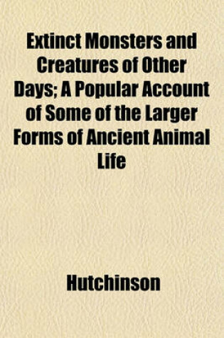 Cover of Extinct Monsters and Creatures of Other Days; A Popular Account of Some of the Larger Forms of Ancient Animal Life