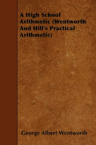 Cover of A High School Arithmetic (Wentworth And Hill's Practical Arithmetic)