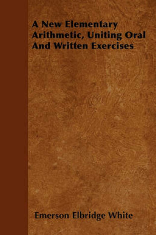 Cover of A New Elementary Arithmetic, Uniting Oral And Written Exercises