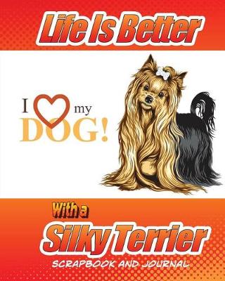 Cover of Life Is Better With A Silky Terrier Scrapbook and Journal