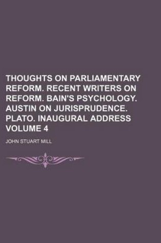 Cover of Thoughts on Parliamentary Reform. Recent Writers on Reform. Bain's Psychology. Austin on Jurisprudence. Plato. Inaugural Address Volume 4