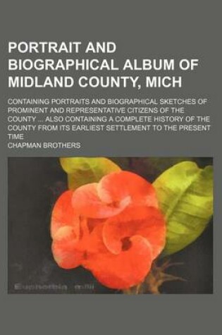 Cover of Portrait and Biographical Album of Midland County, Mich; Containing Portraits and Biographical Sketches of Prominent and Representative Citizens of the County Also Containing a Complete History of the County from Its Earliest Settlement