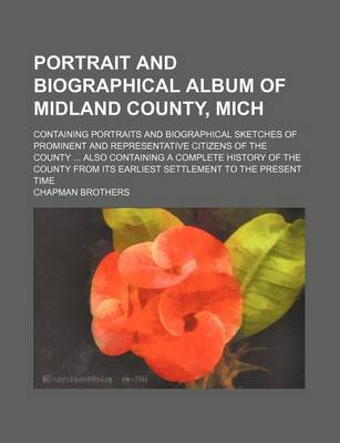 Book cover for Portrait and Biographical Album of Midland County, Mich; Containing Portraits and Biographical Sketches of Prominent and Representative Citizens of the County Also Containing a Complete History of the County from Its Earliest Settlement