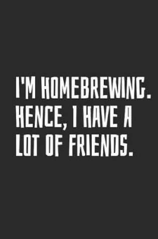 Cover of I'm Homebrewing. Hence, I Have A Lot Of Friends.