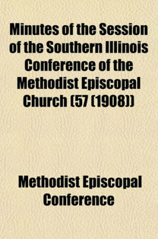 Cover of Minutes of the Session of the Southern Illinois Conference of the Methodist Episcopal Church (57 (1908))