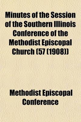 Book cover for Minutes of the Session of the Southern Illinois Conference of the Methodist Episcopal Church (57 (1908))