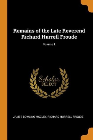 Cover of Remains of the Late Reverend Richard Hurrell Froude; Volume 1