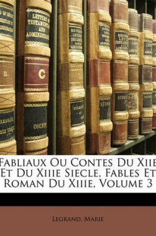 Cover of Fabliaux Ou Contes Du Xiie Et Du Xiiie Siecle, Fables Et Roman Du Xiiie, Volume 3