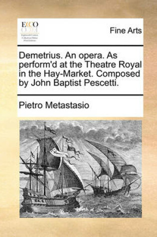 Cover of Demetrius. an Opera. as Perform'd at the Theatre Royal in the Hay-Market. Composed by John Baptist Pescetti.