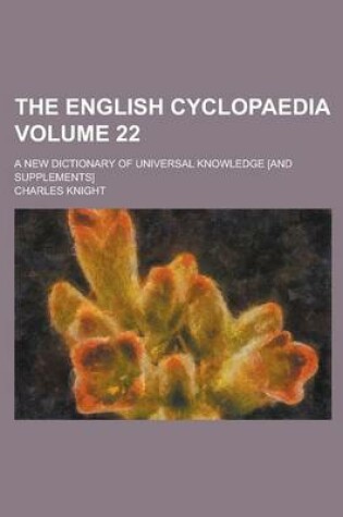 Cover of The English Cyclopaedia; A New Dictionary of Universal Knowledge [And Supplements] Volume 22