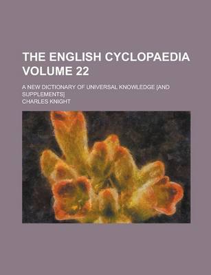 Book cover for The English Cyclopaedia; A New Dictionary of Universal Knowledge [And Supplements] Volume 22