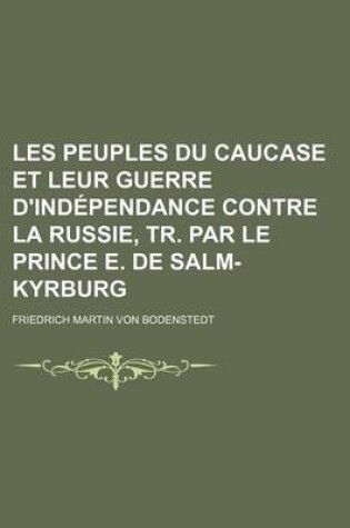 Cover of Les Peuples Du Caucase Et Leur Guerre D'Independance Contre La Russie, Tr. Par Le Prince E. de Salm-Kyrburg