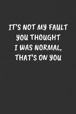 Book cover for It's Not My Fault You Thought I Was Normal, That's on You