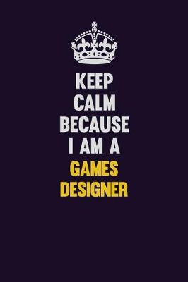 Book cover for Keep Calm Because I Am A Games Designer