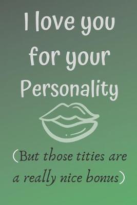 Book cover for I love you for your personality ( but those tities are a really nice bonus)