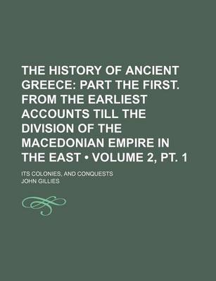 Book cover for The History of Ancient Greece (Volume 2, PT. 1); Part the First. from the Earliest Accounts Till the Division of the Macedonian Empire in the East. Its Colonies, and Conquests