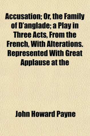 Cover of Accusation; Or, the Family of D'Anglade; A Play in Three Acts, from the French, with Alterations. Represented with Great Applause at the