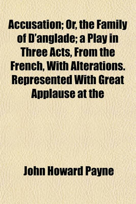 Book cover for Accusation; Or, the Family of D'Anglade; A Play in Three Acts, from the French, with Alterations. Represented with Great Applause at the